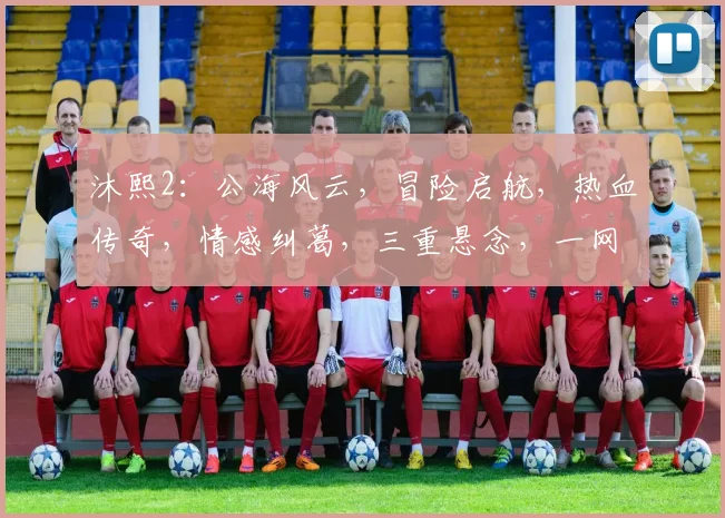 沐熙2：公海风云，冒险启航，热血传奇，情感纠葛，三重悬念，一网打尽