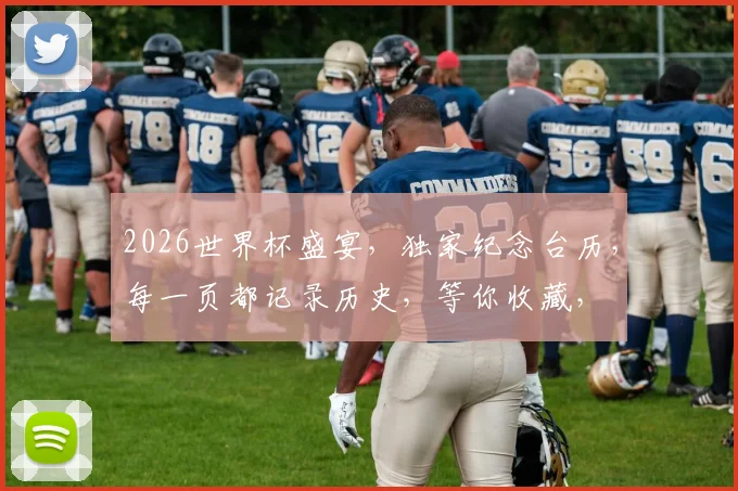 2026世界杯盛宴，独家纪念台历，每一页都记录历史，等你收藏，