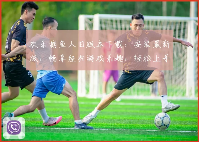 欢乐捕鱼人旧版本下载，安装最新版，畅享经典游戏乐趣，轻松上手