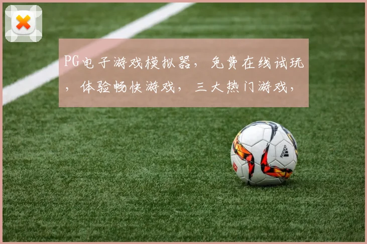 PG电子游戏模拟器，免费在线试玩，体验畅快游戏，三大热门游戏，一触即达，轻松玩转
