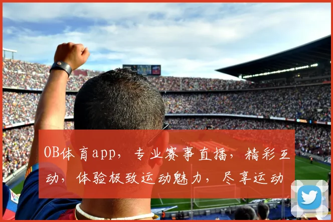OB体育app，专业赛事直播，精彩互动，体验极致运动魅力，尽享运动乐趣，一触即达