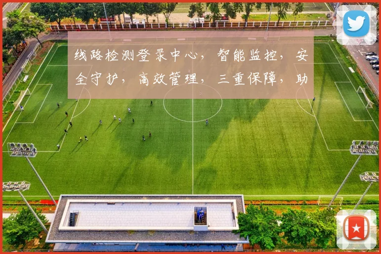 线路检测登录中心，智能监控，安全守护，高效管理，三重保障，助力企业无忧运营