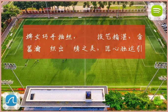 婢女巧手抽丝，棬钁技艺精湛，含蓄瀹樼织出綉绣之美，匠心独运引人赞叹