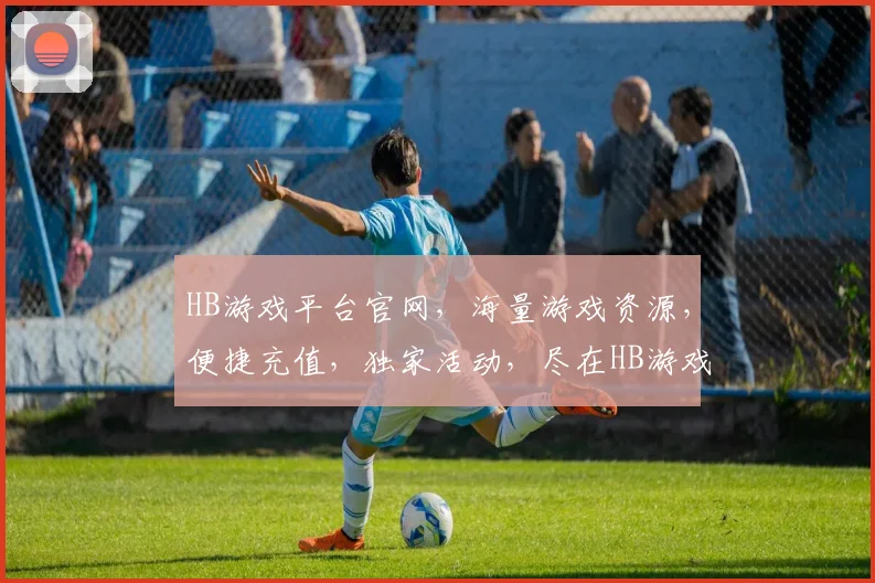HB游戏平台官网，海量游戏资源，便捷充值，独家活动，尽在HB游戏平台官网，三重惊喜等你来体验