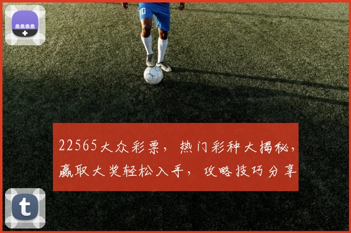 22565大众彩票，热门彩种大揭秘，赢取大奖轻松入手，攻略技巧分享三步走